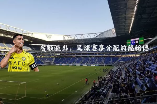 名额溢出：足球赛事分配的隐秘博弈