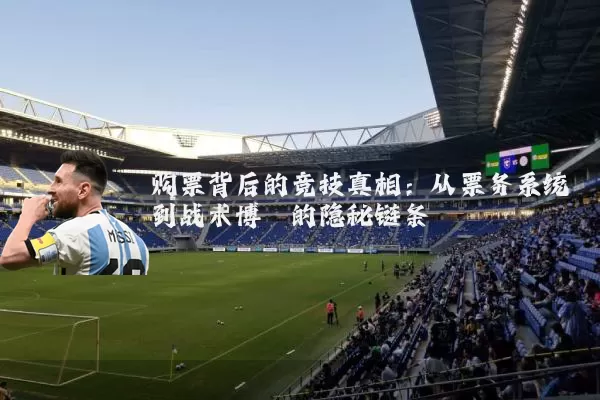 购票背后的竞技真相:从票务系统到战术博弈的隐秘链条