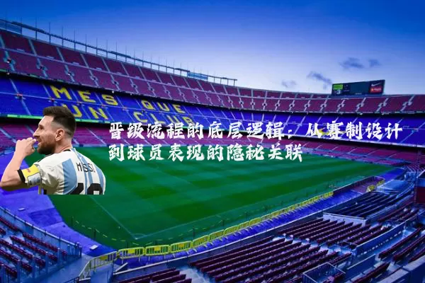 晋级流程的底层逻辑：从赛制设计到球员表现的隐秘关联